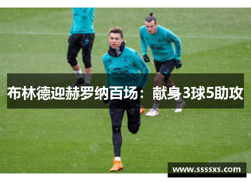 布林德迎赫罗纳百场：献身3球5助攻